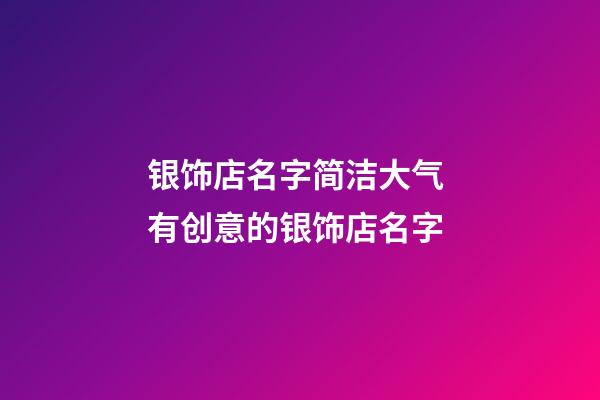 银饰店名字简洁大气 有创意的银饰店名字-第1张-店铺起名-玄机派